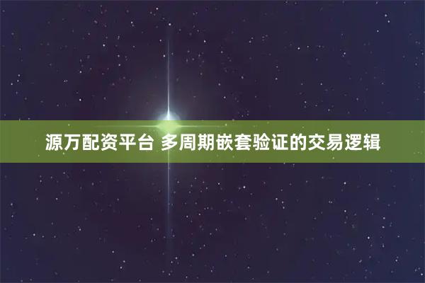 源万配资平台 多周期嵌套验证的交易逻辑