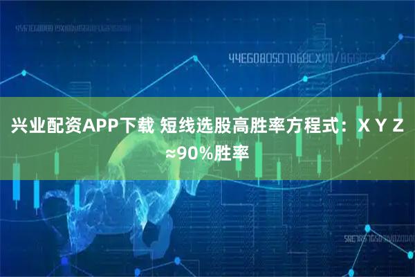 兴业配资APP下载 短线选股高胜率方程式：X Y Z≈90%胜率