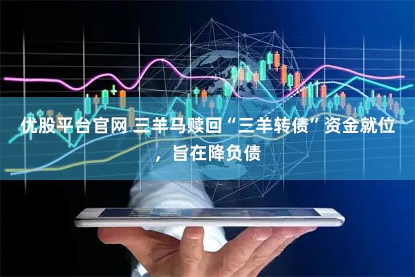 优股平台官网 三羊马赎回“三羊转债”资金就位，旨在降负债