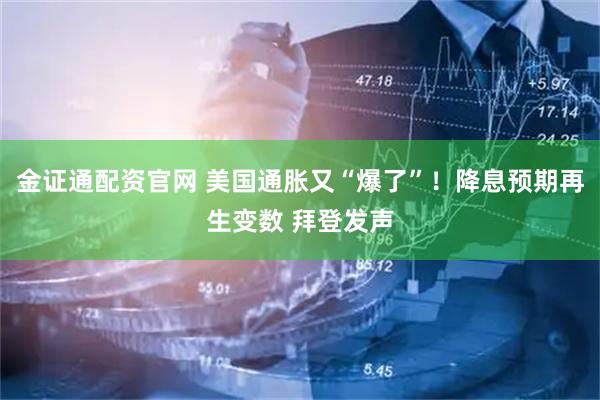 金证通配资官网 美国通胀又“爆了”！降息预期再生变数 拜登发声
