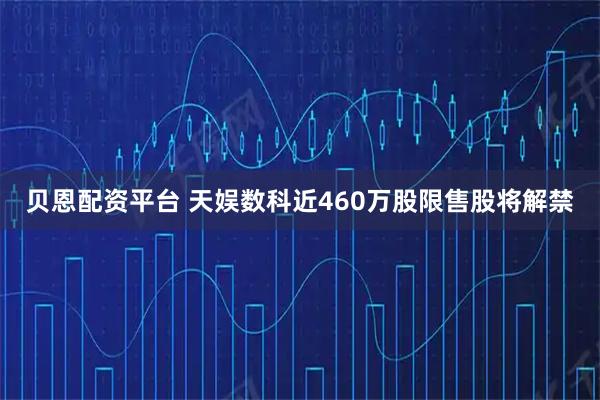 贝恩配资平台 天娱数科近460万股限售股将解禁