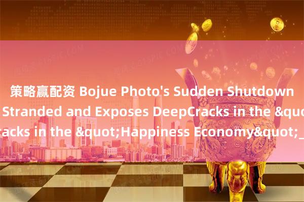策略赢配资 Bojue Photo's Sudden Shutdown Leaves Consumers Stranded and Exposes DeepCracks in the "Happiness Economy"_photos
