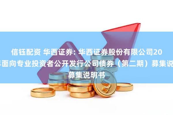 信钰配资 华西证券: 华西证券股份有限公司2025年面向专业投资者公开发行公司债券（第二期）募集说明书