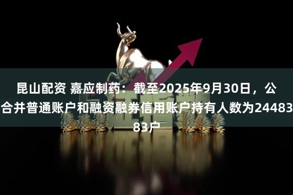 昆山配资 嘉应制药：截至2025年9月30日，公司合并普通账户和融资融券信用账户持有人数为24483户