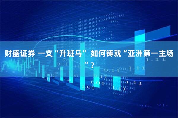 财盛证券 一支“升班马” 如何铸就“亚洲第一主场”？
