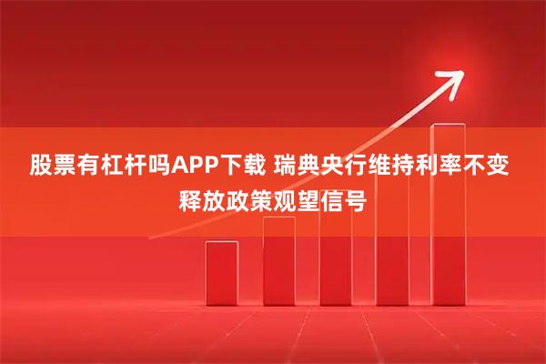 股票有杠杆吗APP下载 瑞典央行维持利率不变 释放政策观望信号