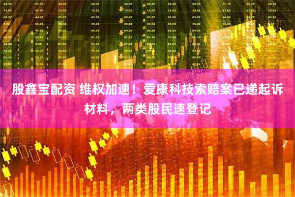 股鑫宝配资 维权加速！爱康科技索赔案已递起诉材料，两类股民速登记
