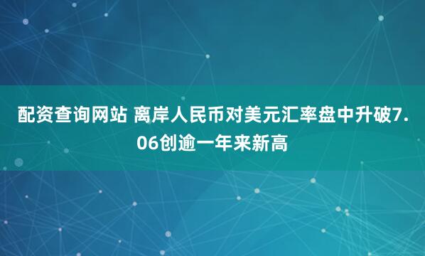 配资查询网站 离岸人民币对美元汇率盘中升破7.06创逾一年来新高