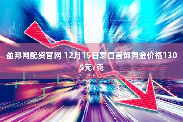 盈邦网配资官网 12月15日菜百首饰黄金价格1305元/克
