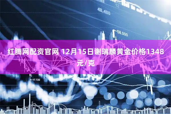 红腾网配资官网 12月15日谢瑞麟黄金价格1348元/克
