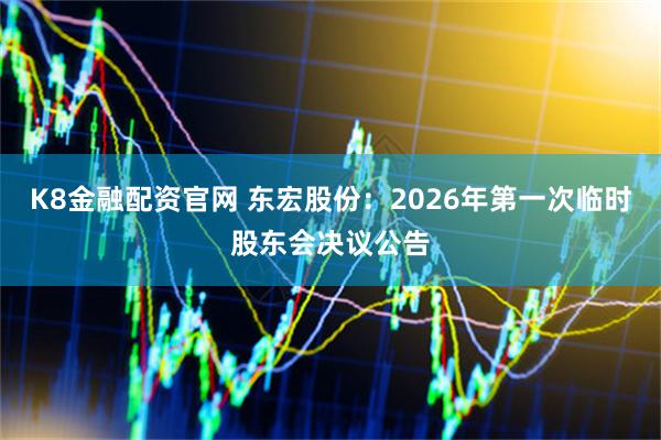 K8金融配资官网 东宏股份：2026年第一次临时股东会决议公告