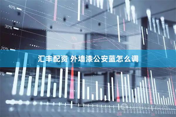 汇丰配资 外墙漆公安蓝怎么调