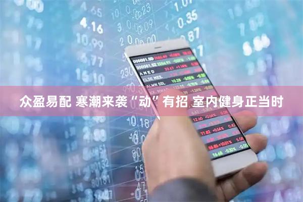 众盈易配 寒潮来袭“动”有招 室内健身正当时