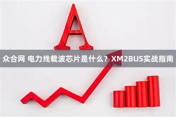 众合网 电力线载波芯片是什么？XM2BUS实战指南