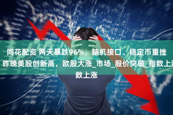 同花配资 两天暴跌96%，脑机接口、稳定币重挫，昨晚美股创新高，欧股大涨_市场_股价突破_指数上涨