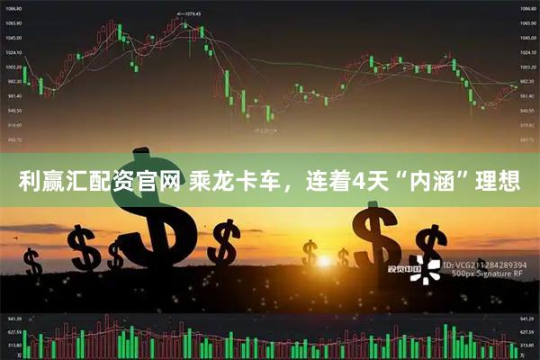 利赢汇配资官网 乘龙卡车，连着4天“内涵”理想