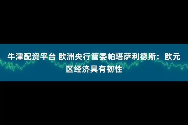 牛津配资平台 欧洲央行管委帕塔萨利德斯：欧元区经济具有韧性