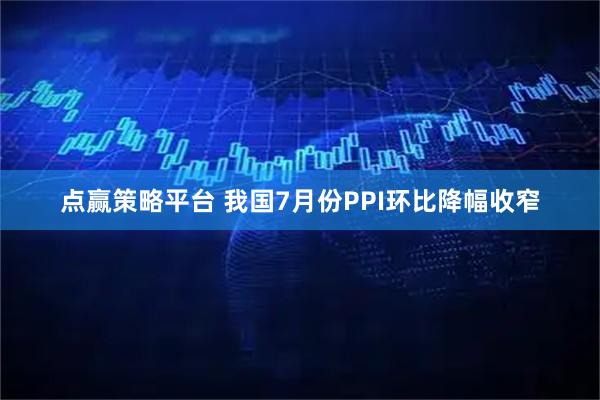 点赢策略平台 我国7月份PPI环比降幅收窄