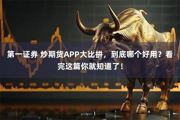 第一证券 炒期货APP大比拼，到底哪个好用？看完这篇你就知道了！