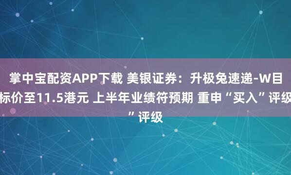 掌中宝配资APP下载 美银证券：升极兔速递-W目标价至11.5港元 上半年业绩符预期 重申“买入”评级